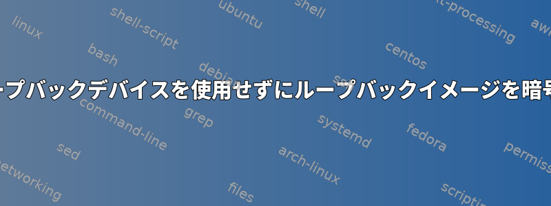 ループバックデバイスを使用せずにループバックイメージを暗号化