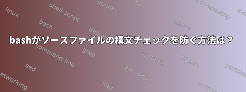 bashがソースファイルの構文チェックを防ぐ方法は？