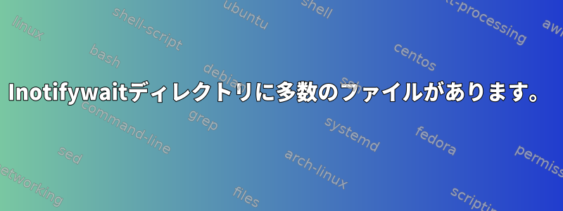 Inotifywaitディレクトリに多数のファイルがあります。