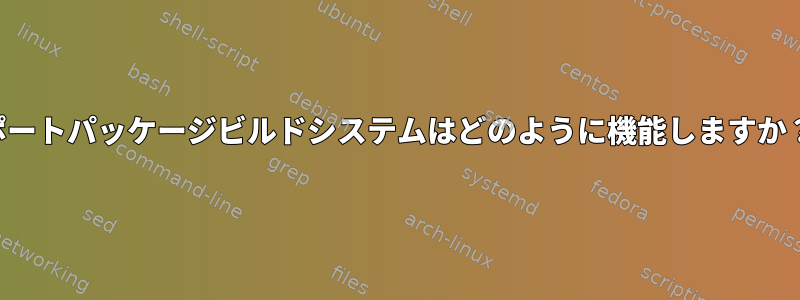 ポートパッケージビルドシステムはどのように機能しますか？