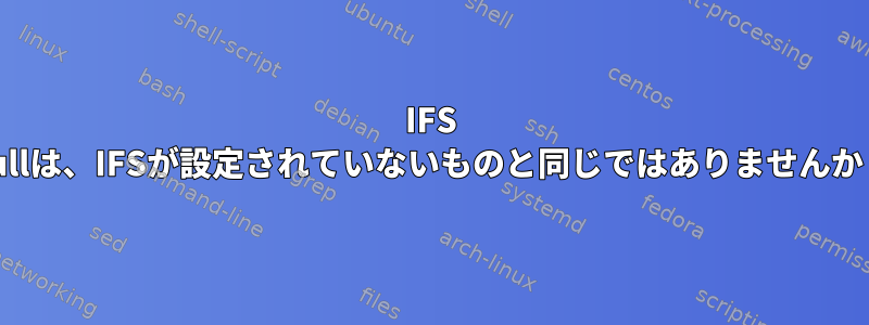 IFS nullは、IFSが設定されていないものと同じではありませんか？