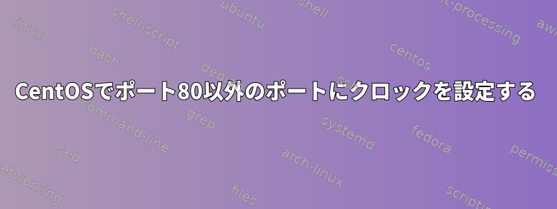 CentOSでポート80以外のポートにクロックを設定する