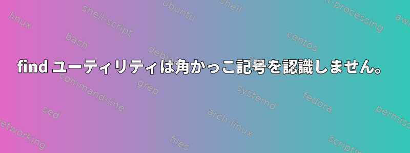 find ユーティリティは角かっこ記号を認識しません。