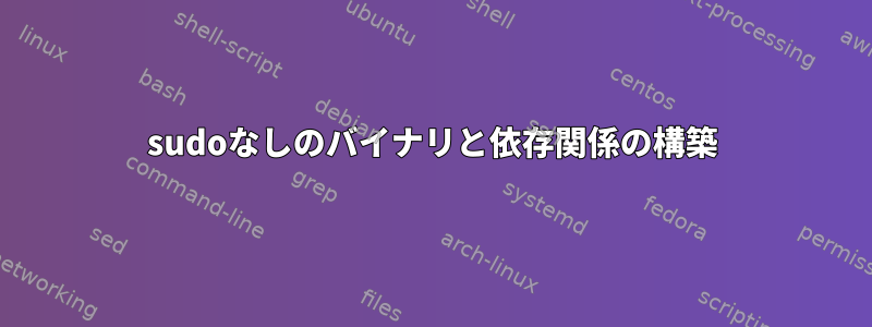 sudoなしのバイナリと依存関係の構築