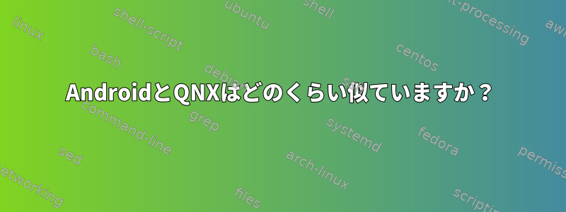 AndroidとQNXはどのくらい似ていますか？