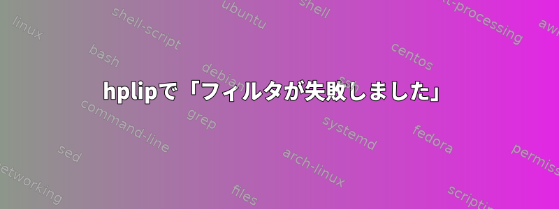 hplipで「フィルタが失敗しました」