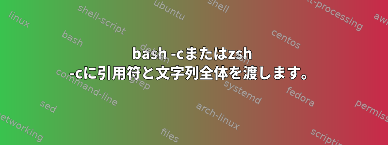 bash -cまたはzsh -cに引用符と文字列全体を渡します。