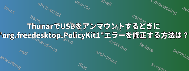 ThunarでUSBをアンマウントするときに "org.freedesktop.PolicyKit1"エラーを修正する方法は？