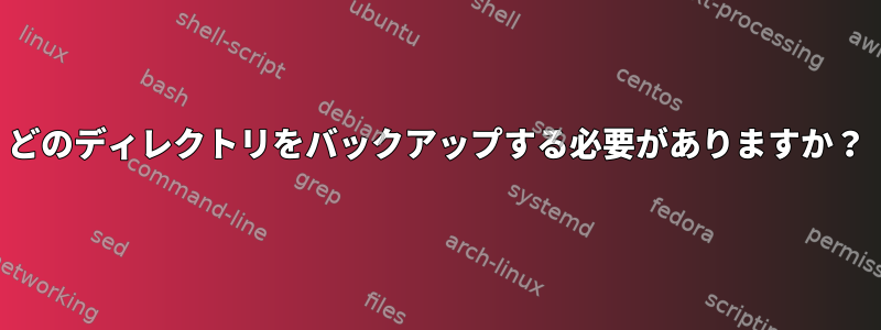 どのディレクトリをバックアップする必要がありますか？