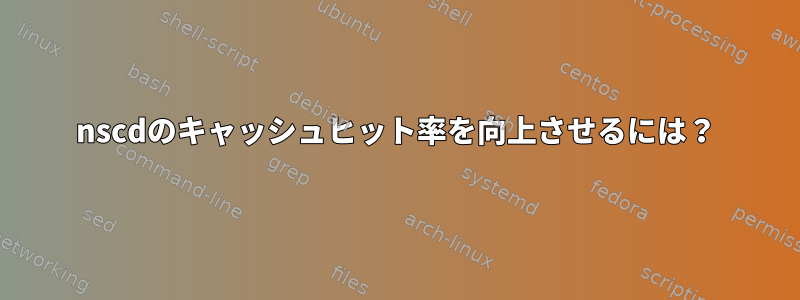 nscdのキャッシュヒット率を向上させるには？