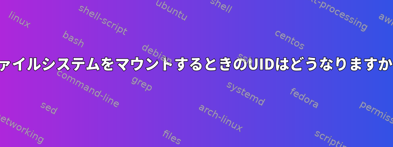 ファイルシステムをマウントするときのUIDはどうなりますか？