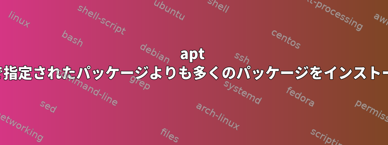 apt は依存関係で指定されたパッケージよりも多くのパッケージをインストールします。