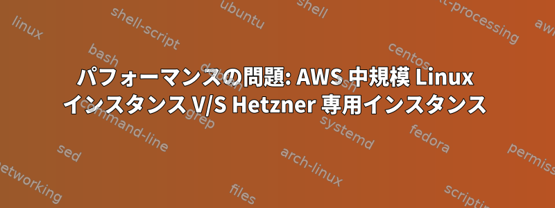 パフォーマンスの問題: AWS 中規模 Linux インスタンス V/S Hetzner 専用インスタンス