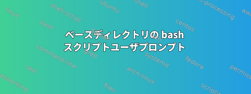 ベースディレクトリの bash スクリプトユーザプロンプト