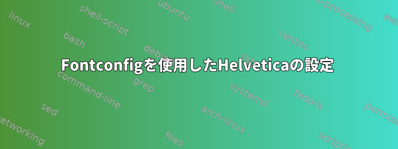 Fontconfigを使用したHelveticaの設定