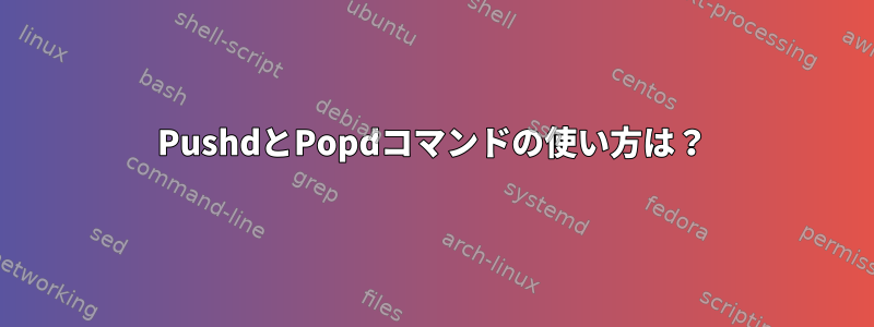 PushdとPopdコマンドの使い方は？