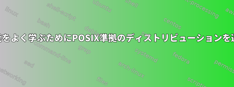 *nixの真剣な学生が標準機能をよく学ぶためにPOSIX準拠のディストリビューションを選択する必要がありますか？