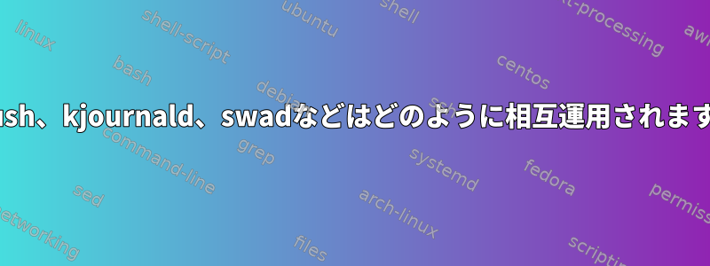 pdflush、kjournald、swadなどはどのように相互運用されますか？