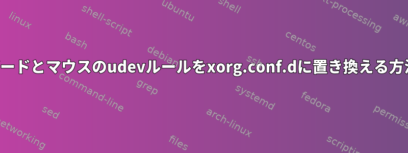 キーボードとマウスのudevルールをxorg.conf.dに置き換える方法は？