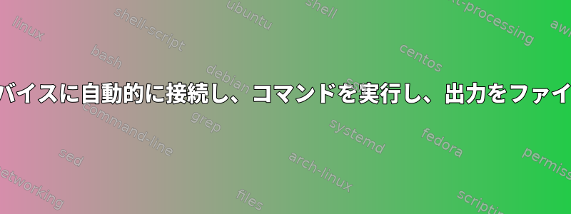 複数のネットワークデバイスに自動的に接続し、コマンドを実行し、出力をファイルに保存する方法は？