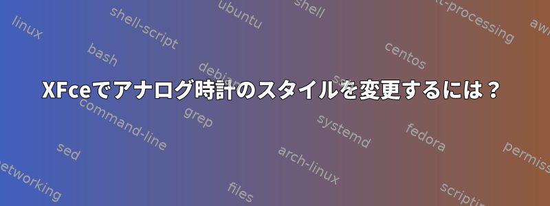 XFceでアナログ時計のスタイルを変更するには？