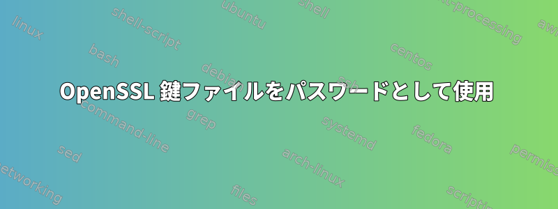 OpenSSL 鍵ファイルをパスワードとして使用