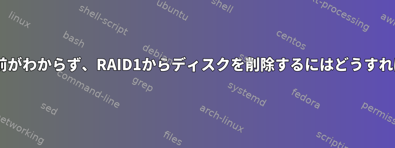 /dev/XXXの名前がわからず、RAID1からディスクを削除するにはどうすればよいですか？