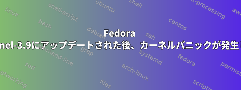 Fedora 18がkernel-3.9にアップデートされた後、カーネルパニックが発生します。