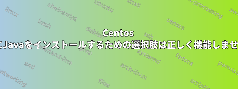 Centos 6.4にJavaをインストールするための選択肢は正しく機能しません。