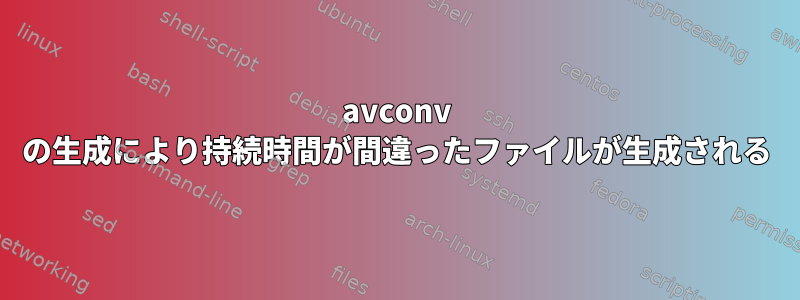 avconv の生成により持続時間が間違ったファイルが生成される