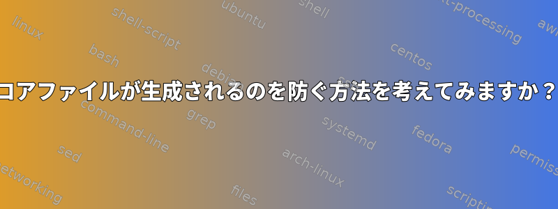 コアファイルが生成されるのを防ぐ方法を考えてみますか？