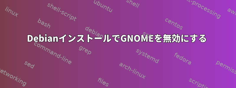 DebianインストールでGNOMEを無効にする