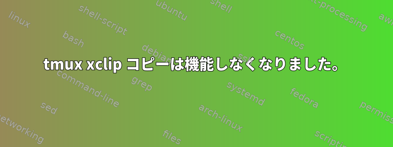 tmux xclip コピーは機能しなくなりました。