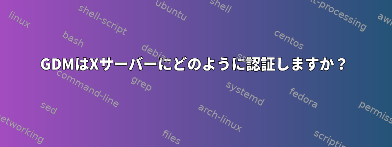 GDMはXサーバーにどのように認証しますか？