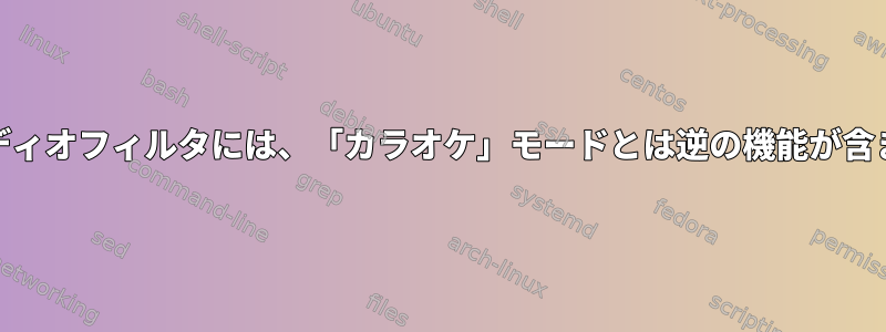 mplayerのオーディオフィルタには、「カラオケ」モードとは逆の機能が含まれていますか？