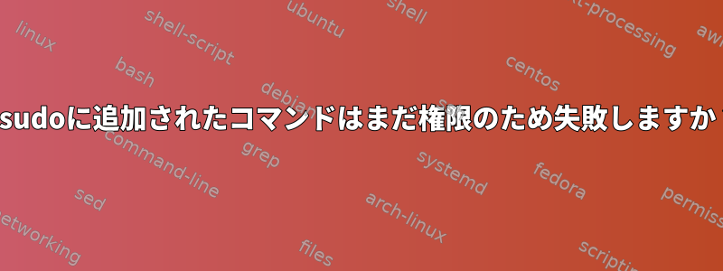 visudoに追加されたコマンドはまだ権限のため失敗しますか？