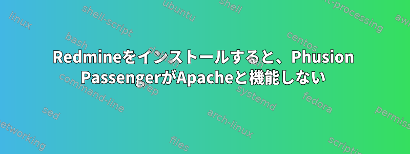 Redmineをインストールすると、Phusion PassengerがApacheと機能しない