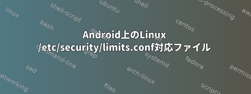 Android上のLinux /etc/security/limits.conf対応ファイル