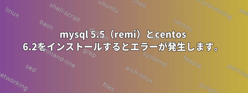 mysql 5.5（remi）とcentos 6.2をインストールするとエラーが発生します。