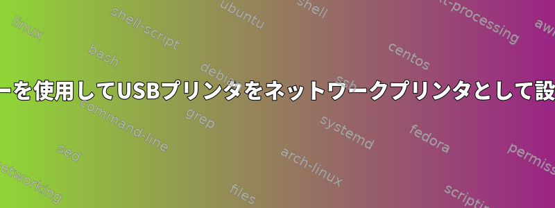 Linuxサーバーを使用してUSBプリンタをネットワークプリンタとして設定するには？