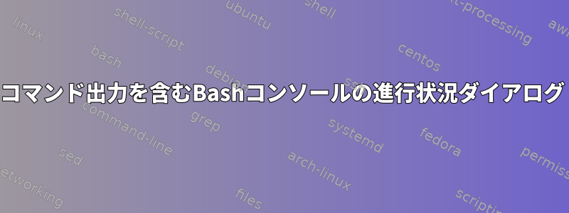 コマンド出力を含むBashコンソールの進行状況ダイアログ