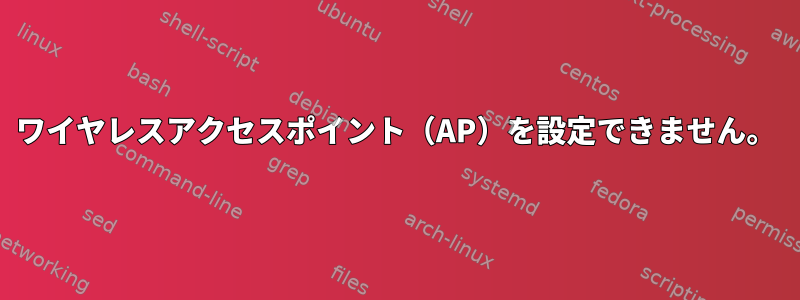 ワイヤレスアクセスポイント（AP）を設定できません。