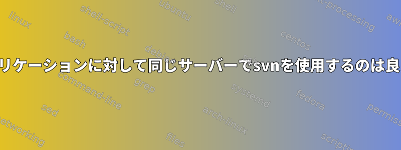 2つの異なるアプリケーションに対して同じサーバーでsvnを使用するのは良い習慣ですか？