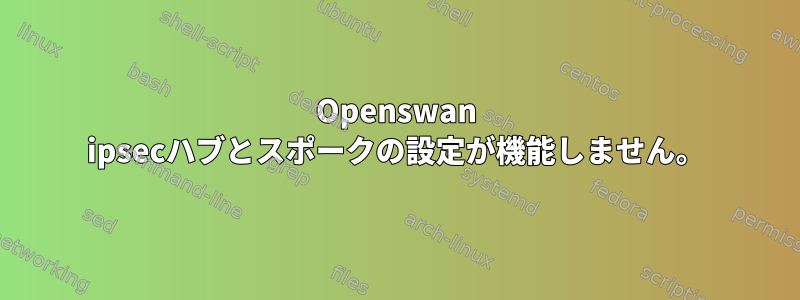 Openswan ipsecハブとスポークの設定が機能しません。