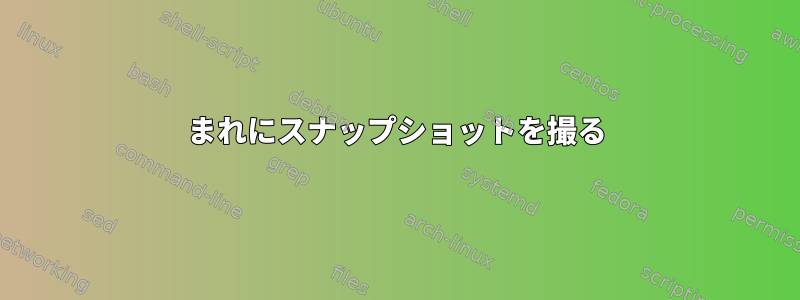 まれにスナップショットを撮る