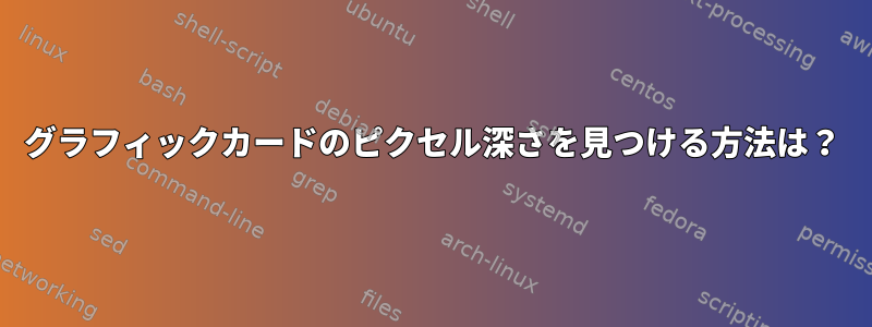 グラフィックカードのピクセル深さを見つける方法は？