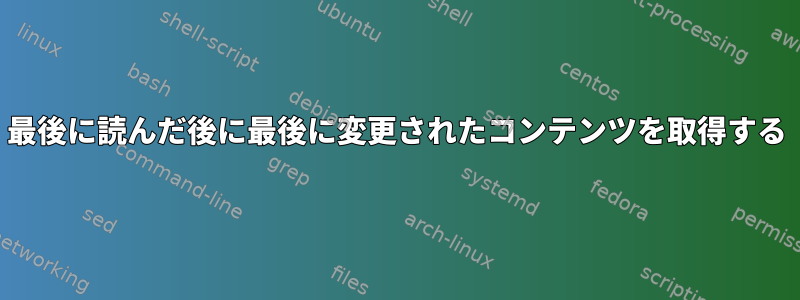 最後に読んだ後に最後に変更されたコンテンツを取得する