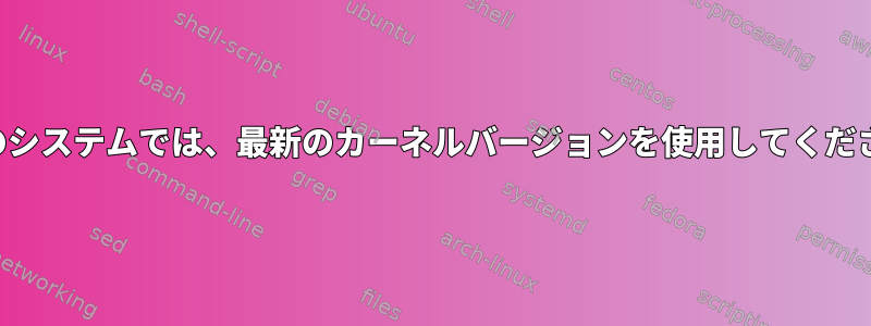 以前のシステムでは、最新のカーネルバージョンを使用してください。