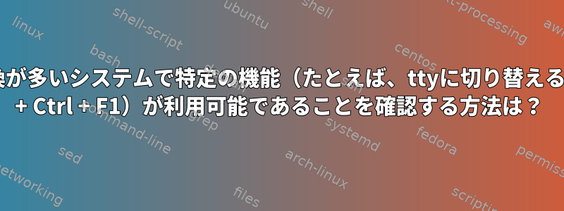 交換が多いシステムで特定の機能（たとえば、ttyに切り替えるAlt + Ctrl + F1）が利用可能であることを確認する方法は？