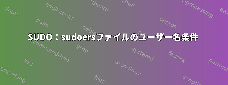 SUDO：sudoersファイルのユーザー名条件